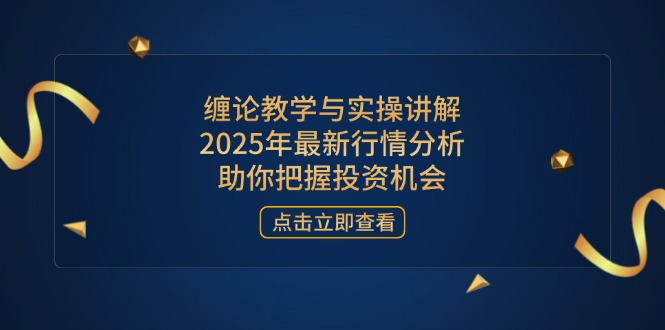 缠论教学与实操讲解，2025年最新行情分析，助你把握投资机会-优创项目网