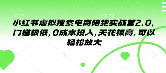 小红书虚拟搜索电商陪跑实战营2.0，门槛极低，0成本投入，天花板高，可以轻松放大-优创项目网