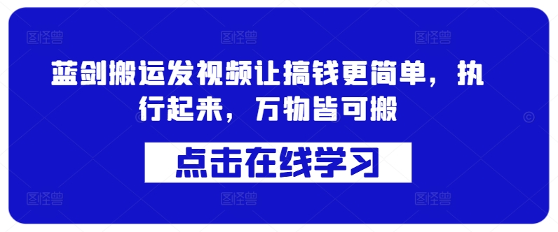 蓝剑搬运发视频让搞钱更简单，执行起来，万物皆可搬-优创项目网