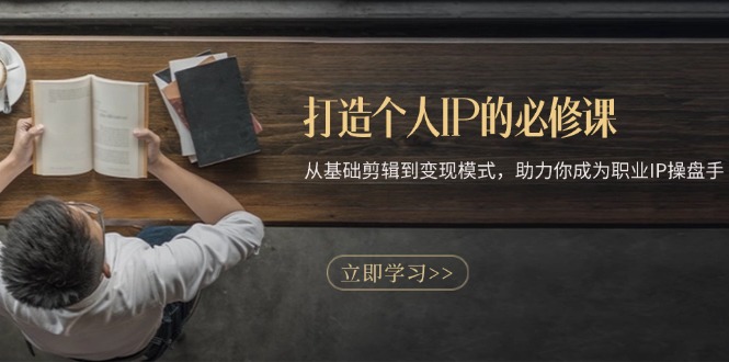 打造个人IP的必修课：从基础剪辑到变现模式，助力你成为职业IP操盘手-优创项目网