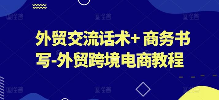 外贸交流话术+ 商务书写-外贸跨境电商教程-优创项目网