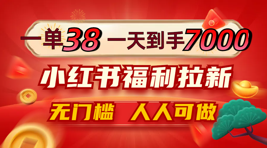 一单38，一天到手7000+，小红书福利拉新，0门槛人人可做-优创项目网