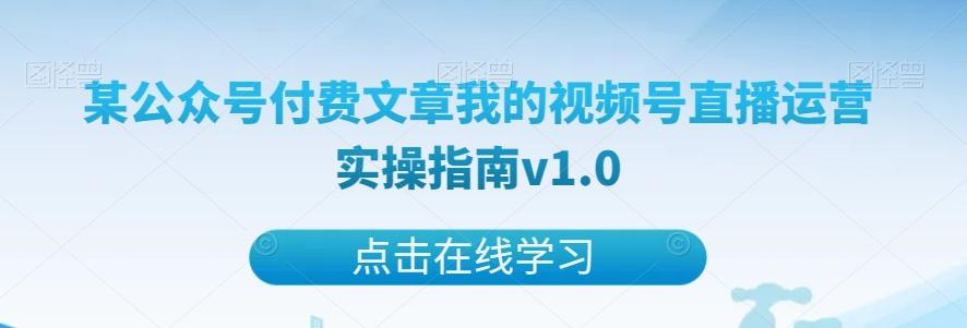 某公众号付费文章我的视频号直播运营实操指南v1.0-优创项目网