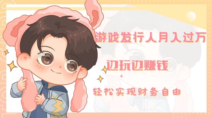 游戏发行人月入过万，边玩边赚钱-优创项目网