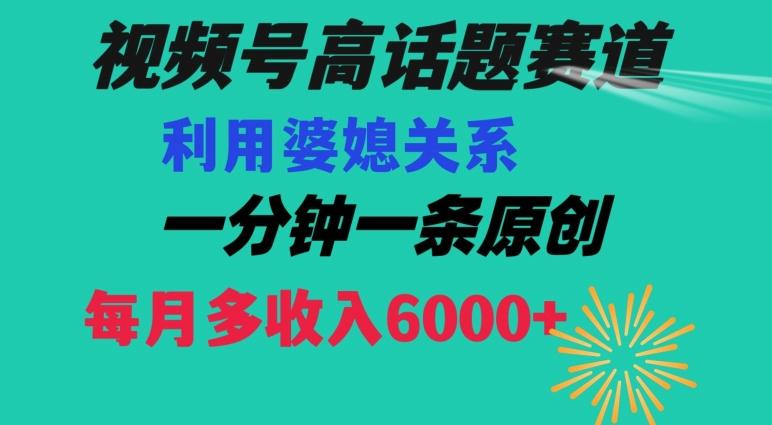 视频号流量赛道{婆媳关系}玩法话题高播放恐怖一分钟一条每月额外收入6000+【揭秘】-优创项目网