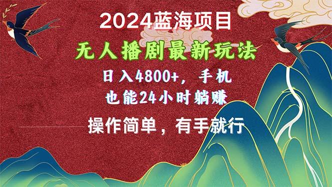 2024蓝海项目，无人播剧最新玩法，日入4800+，手机也能操作简单有手就行-优创项目网
