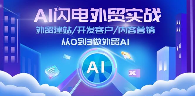 AI 闪电外贸实战：外贸建站/开发客户/内容营销/从0到3做外贸AI-更新至75节-优创项目网