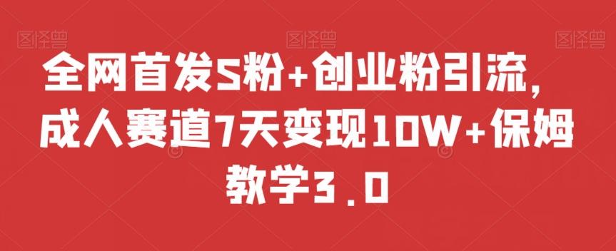 全网首发S粉+创业粉引流，成人赛道7天变现10W+保姆教学3.0【揭秘】-优创项目网