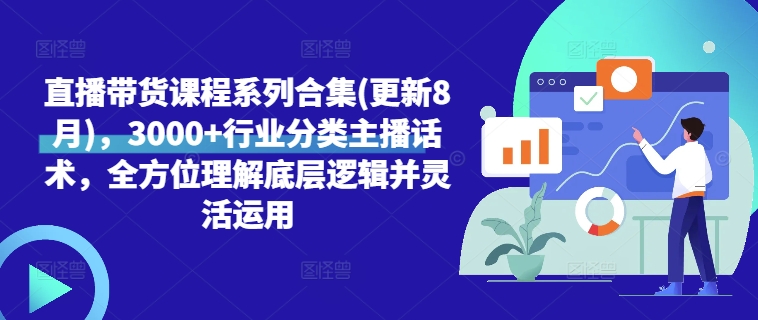 直播带货课程系列合集(更新8月)，3000+行业分类主播话术，全方位理解底层逻辑并灵活运用-优创项目网