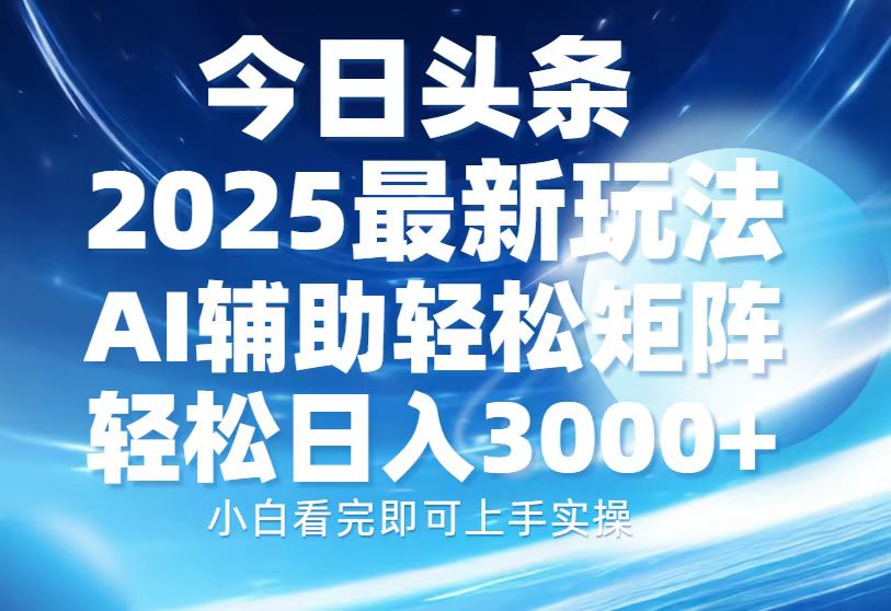 今日头条2025最新玩法，思路简单，复制粘贴，AI辅助，轻松矩阵日入3000+-优创项目网