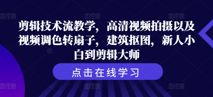 剪辑技术流教学，高清视频拍摄以及视频调色转扇子，建筑抠图，新人小白到剪辑大师-优创项目网