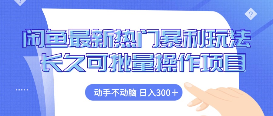 闲鱼最新热门暴利玩法，动手不动脑 长久可批量操作项目-优创项目网