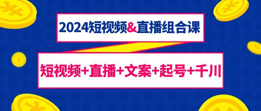 (9426期)2024短视频&直播组合课：短视频+直播+文案+起号+千川(67节课)-优创项目网