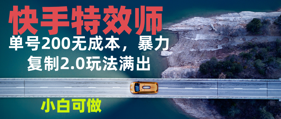 快手特效师2.0，单号200收益0成本满出，小白可做-优创项目网