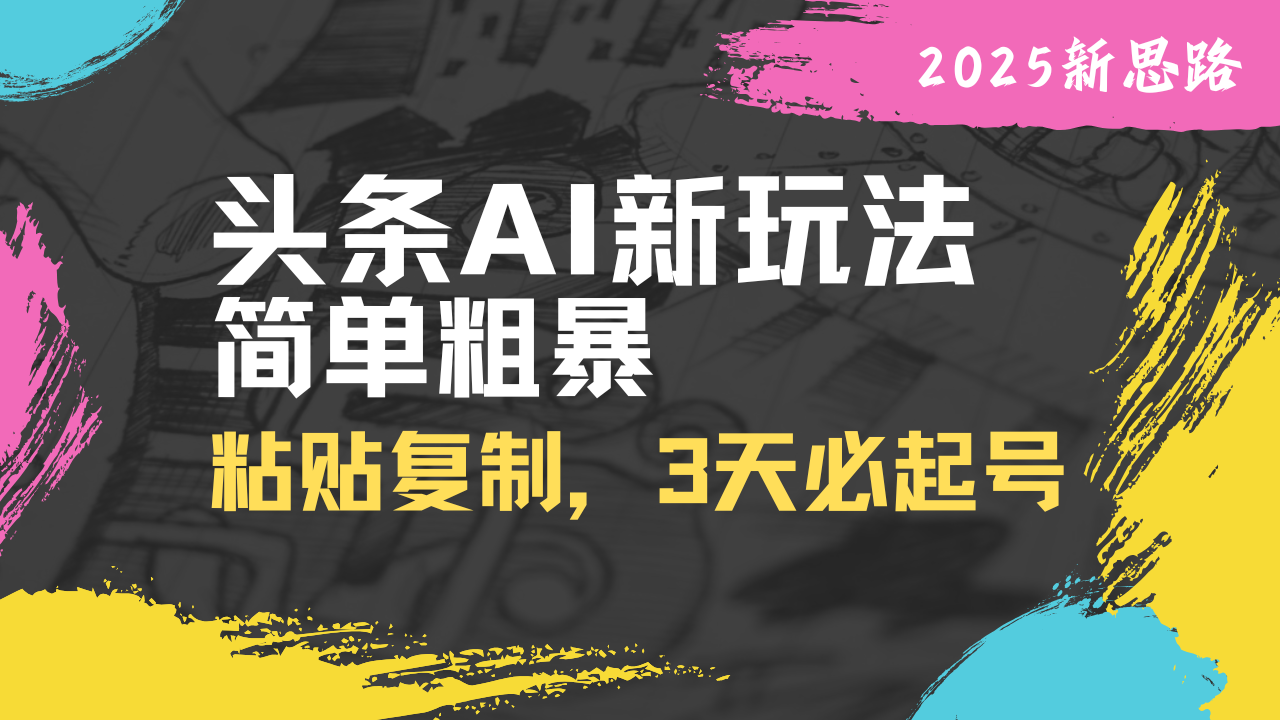 头条AI新玩法，简单粗暴，仅需粘贴复制，三天必起号-优创项目网
