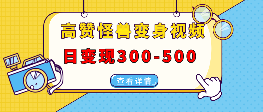 高赞怪兽变身视频制作，日变现300-500，多平台发布(抖音、视频号、小红书-优创项目网