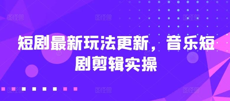 短剧最新玩法更新，音乐短剧剪辑实操【揭秘】-优创项目网