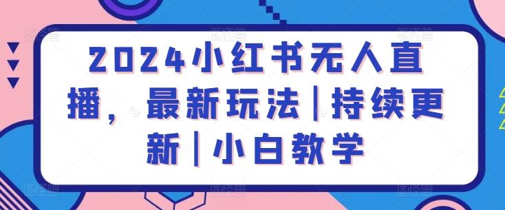 2024小红书无人直播，最新玩法|持续更新|小白教学-优创项目网