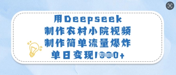 用Deepseek制作农村小院视频，制作简单流量爆炸，单日变现多张-优创项目网