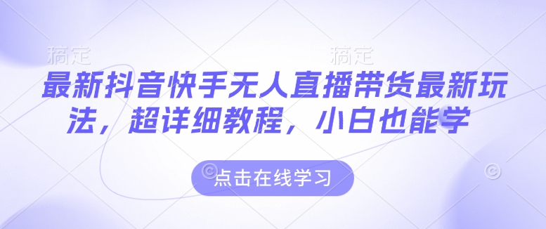 最新抖音快手无人直播带货玩法，超详细教程，小白也能学-优创项目网