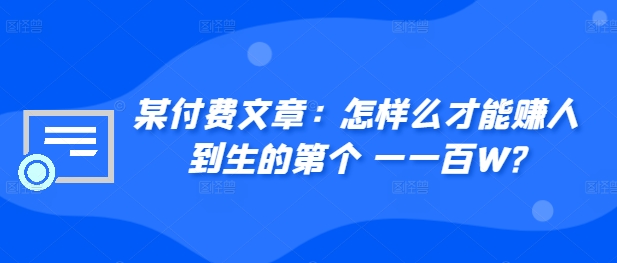 ​某付费文章：怎‮样么‬才能赚‮人到‬生的第‮个一‬一百W?-优创项目网