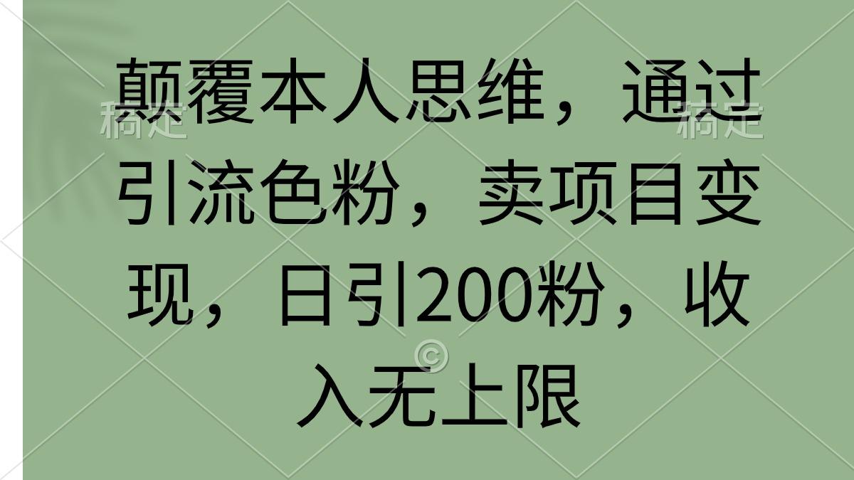 (9523期)颠覆本人思维，通过引流色粉，卖项目变现，日引200粉，收入无上限-优创项目网