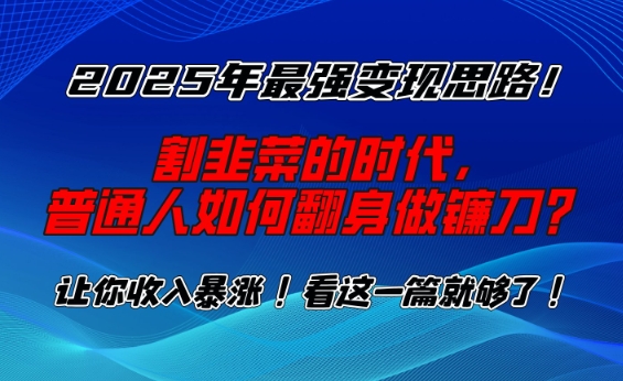 2025年最强变现思路，割韭菜的时代， 普通人如何翻身做镰刀？【揭秘】-优创项目网