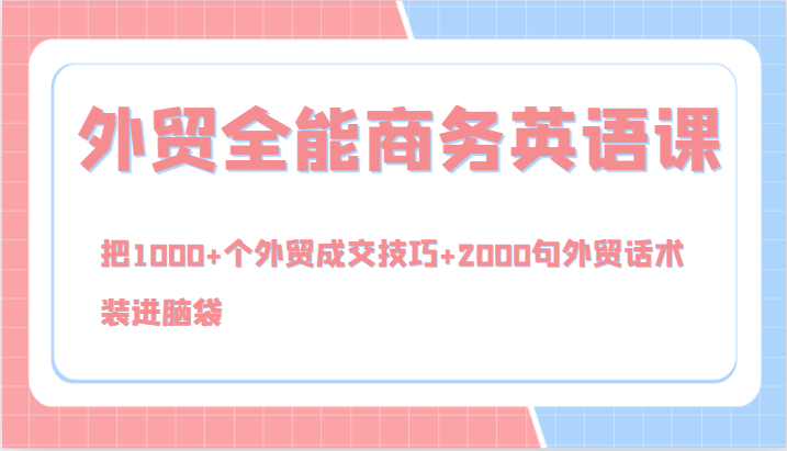 外贸全能商务英语课，把1000+个外贸成交技巧+2000句外贸话术，装进脑袋(144节)-优创项目网