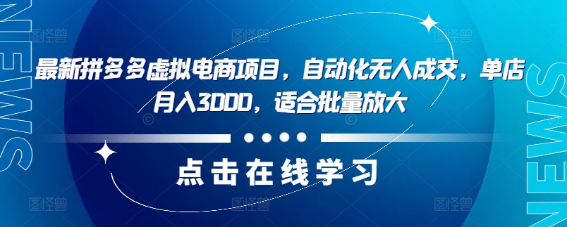 最新拼多多虚拟电商项目，自动化无人成交，单店月入3000，适合批量放大-优创项目网