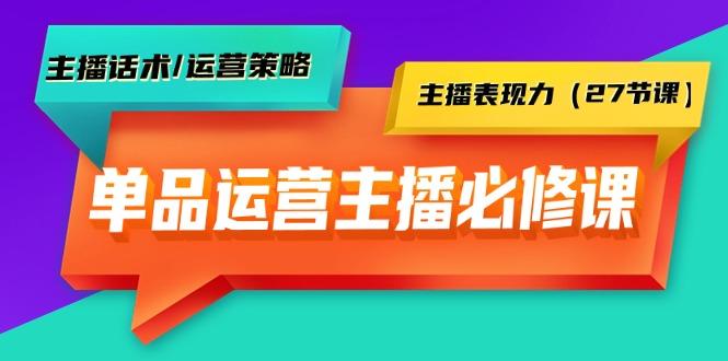 (9424期)单品运营实操主播必修课：主播话术/运营策略/主播表现力(27节课)-优创项目网