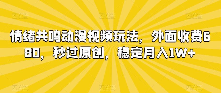 情绪共鸣动漫视频玩法，外面收费680，秒过原创，稳定月入1W+【揭秘】-优创项目网