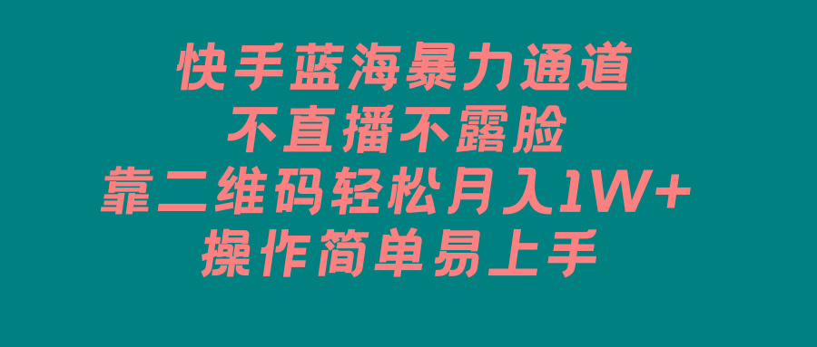 快手蓝海暴力通道，不直播不露脸，靠二维码轻松月入1W+，操作简单易上手-优创项目网