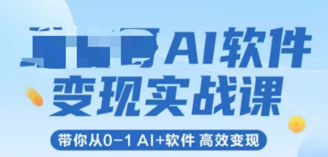 AI软件变现实战课，带你从0-1 Al+软件 高效变现-优创项目网
