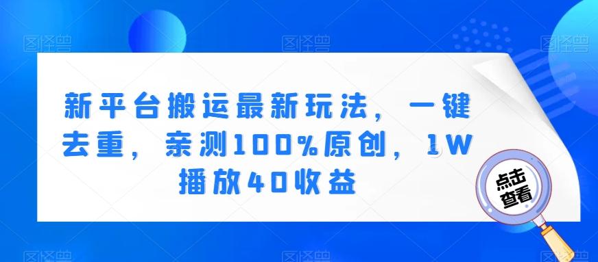新平台搬运最新玩法，一键去重，亲测100%原创，1W播放40收益-优创项目网
