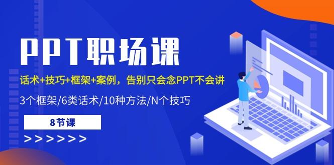 PPT职场课：话术+技巧+框架+案例，告别只会念PPT不会讲(8节课)-优创项目网