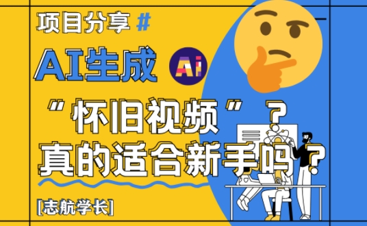 AI生成怀旧视频真的很适合新手？详细讲解！-优创项目网