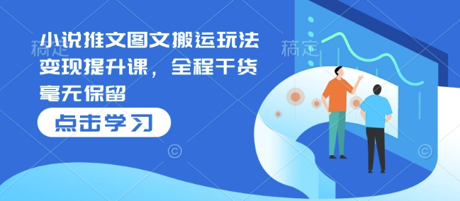 小说推文图文搬运玩法变现提升课，全程干货毫无保留-优创项目网