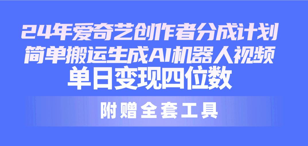 24最新爱奇艺创作者分成计划，简单搬运生成AI机器人视频，单日变现四位数-优创项目网