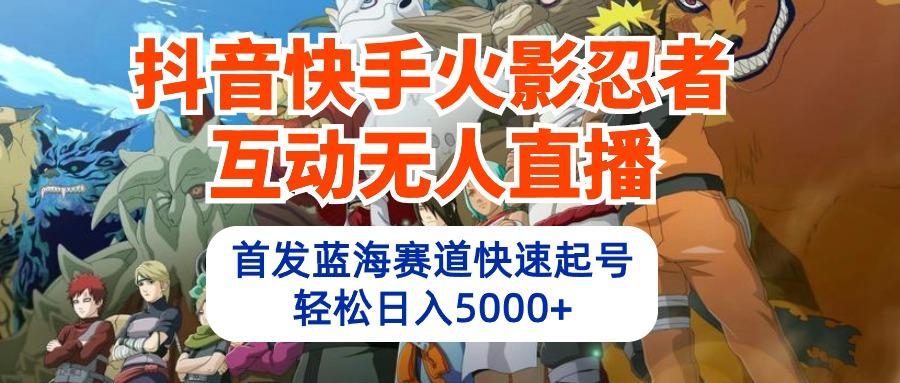 (10026期)抖音快手火影忍者互动无人直播 蓝海赛道快速起号 日入5000+教程+软件+素材-优创项目网