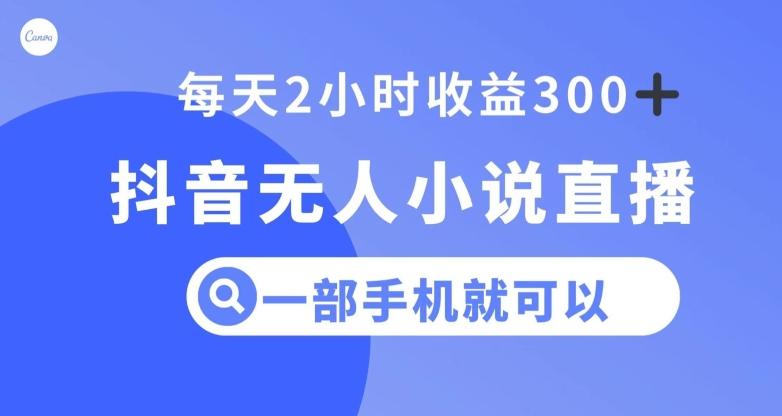 抖音无人小说直播，一部手机操作，日入300+【揭秘】-优创项目网