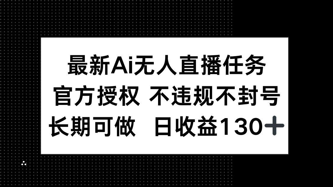 最新AI无人直播任务，官方授权 不违规不封号，长期可做，日收益130+-优创项目网