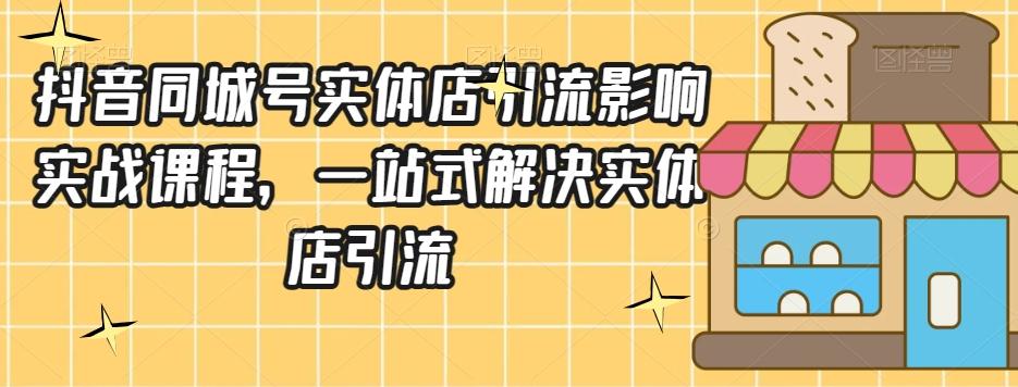 抖音同城号实体店引流营销实战课程，一站式解决实体店引流-优创项目网