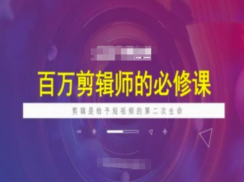 百万剪辑师必修课，剪辑是给予短视频的第二次生命-优创项目网