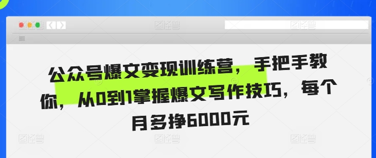 公众号爆文变现训练营，手把手教你，从0到1掌握爆文写作技巧，每个月多挣6000元-优创项目网