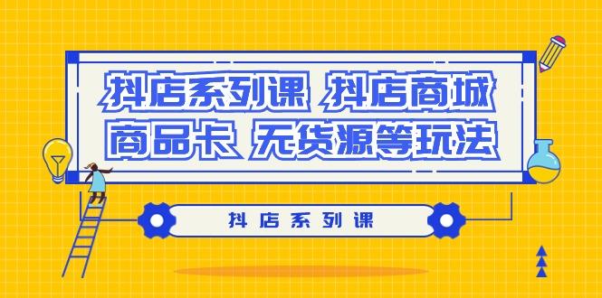 抖店系列课，​抖店商城、商品卡、无货源等玩法-优创项目网