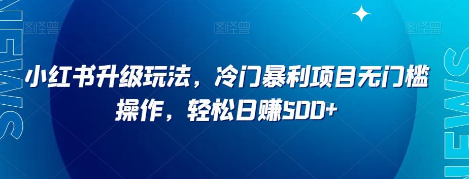 小红书升级玩法，冷门暴利项目无门槛操作，轻松日赚500+【揭秘】-优创项目网