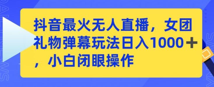 抖音最火无人直播，女团礼物弹幕玩法，日赚一千＋，小白闭眼操作【揭秘】-优创项目网
