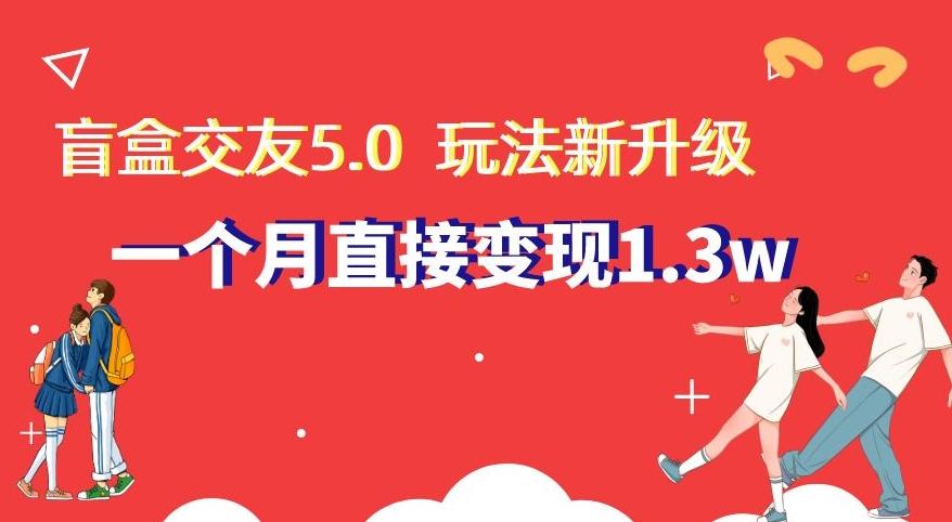 盲盒交友5.0，玩法全新升级，一个月直接变现1.3W，新手小白轻松上手【揭秘】-优创项目网