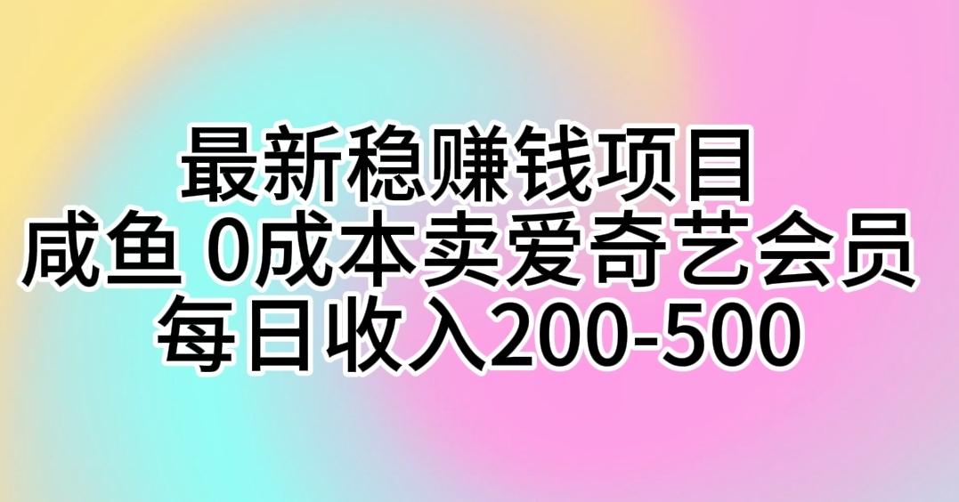 最新稳赚钱项目 咸鱼 0成本卖爱奇艺会员 每日收入200-500-优创项目网
