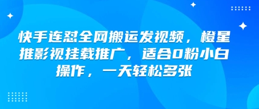 快手连怼全网搬运发视频，橙星推影视挂载推广，适合0粉小白操作，一天轻松多张-优创项目网